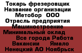 Токарь-фрезеровщик › Название организации ­ Метобор, ООО › Отрасль предприятия ­ Машиностроение › Минимальный оклад ­ 45 000 - Все города Работа » Вакансии   . Ямало-Ненецкий АО,Ноябрьск г.